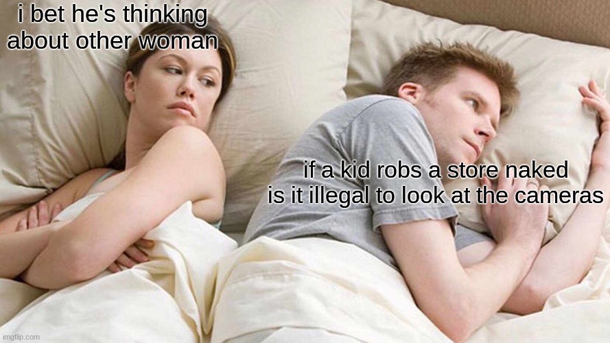 He | i bet he's thinking about other woman; if a kid robs a store naked is it illegal to look at the cameras | image tagged in memes,i bet he's thinking about other women | made w/ Imgflip meme maker