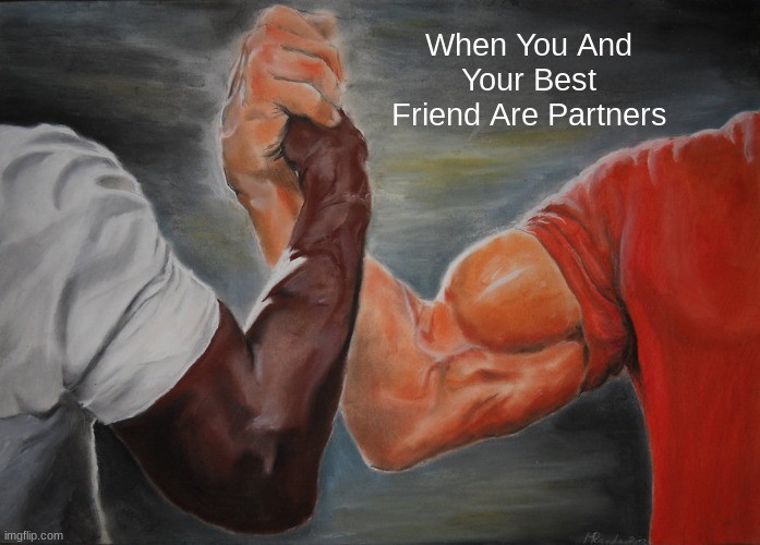 Bromance | When You And Your Best Friend Are Partners | image tagged in memes,epic handshake | made w/ Imgflip meme maker