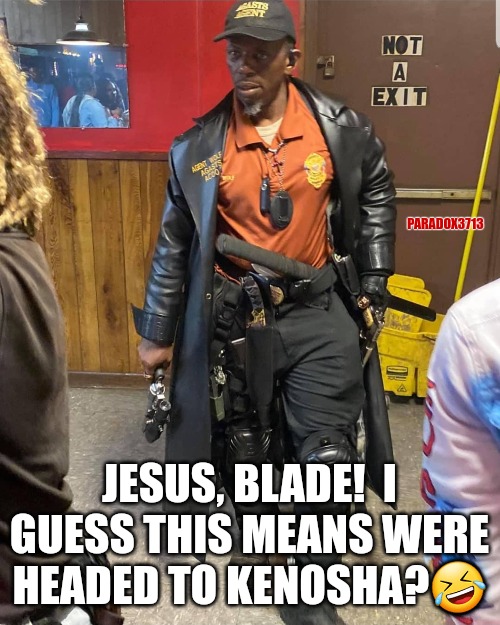 Will Kenosha citizens fight back this time? | PARADOX3713; JESUS, BLADE!  I GUESS THIS MEANS WERE HEADED TO KENOSHA?🤣 | image tagged in memes,politics,2nd amendment,antifa,black lives matter,blade | made w/ Imgflip meme maker