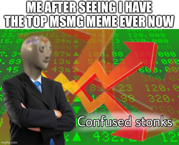 Confused Stonks | ME AFTER SEEING I HAVE THE TOP MSMG MEME EVER NOW | image tagged in confused stonks | made w/ Imgflip meme maker