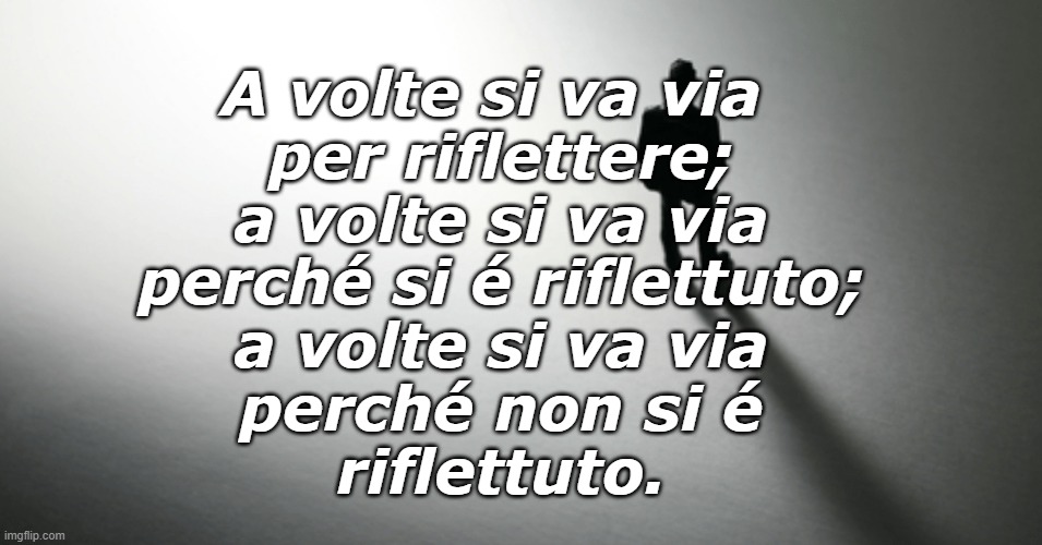 A Volte Si Va Via Per Riflettere Imgflip