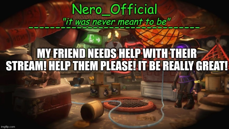 https://imgflip.com/m/RetroTheFloof | MY FRIEND NEEDS HELP WITH THEIR STREAM! HELP THEM PLEASE! IT BE REALLY GREAT! | image tagged in nero official announcement template | made w/ Imgflip meme maker