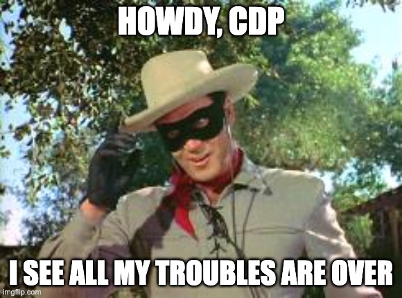 Lone Ranger | HOWDY, CDP; I SEE ALL MY TROUBLES ARE OVER | image tagged in lone ranger | made w/ Imgflip meme maker