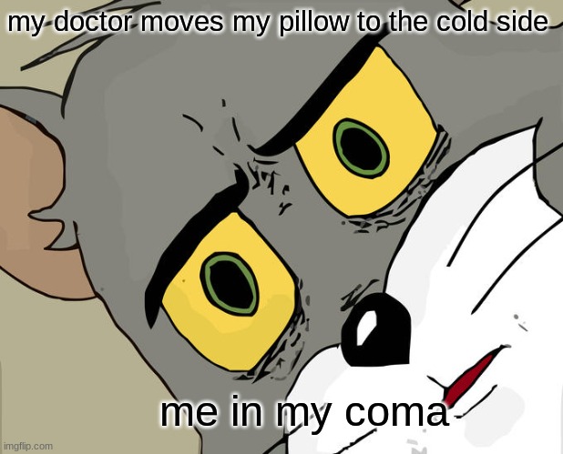 ??? | my doctor moves my pillow to the cold side; me in my coma | image tagged in memes,unsettled tom | made w/ Imgflip meme maker