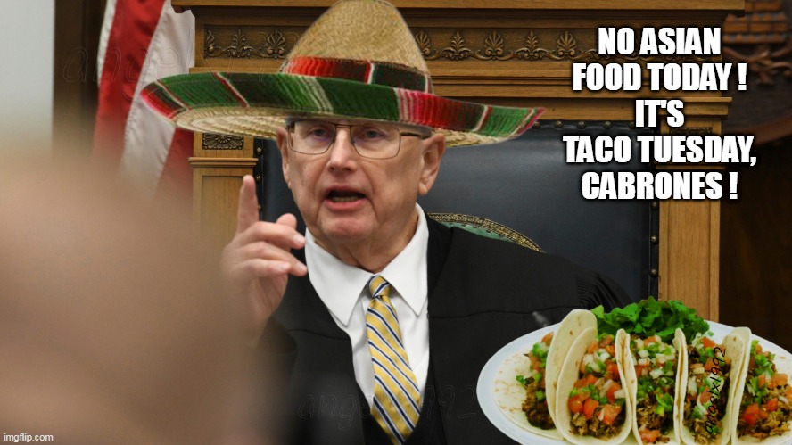 Judge Taco Tuesday | NO ASIAN FOOD TODAY !
IT'S TACO TUESDAY, CABRONES ! | image tagged in judge taco tuesday,clown car republicans,mexican food,taco tuesday,kyle rittenhouse,judge bruce schroeder | made w/ Imgflip meme maker