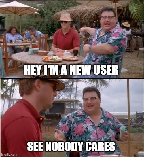 I am a new user :] | HEY I'M A NEW USER; SEE NOBODY CARES | image tagged in memes,see nobody cares,why | made w/ Imgflip meme maker