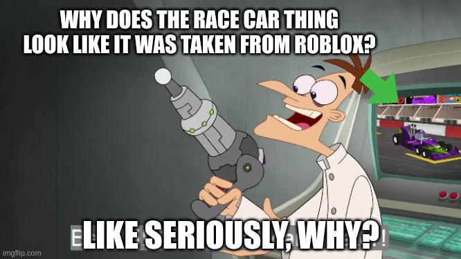 This bugs me | WHY DOES THE RACE CAR THING LOOK LIKE IT WAS TAKEN FROM ROBLOX? LIKE SERIOUSLY, WHY? | image tagged in why | made w/ Imgflip meme maker