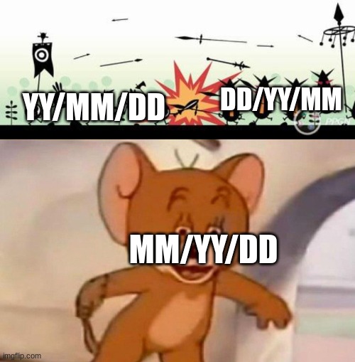 People putting their birth dates... WHOO BOI..... | DD/YY/MM; YY/MM/DD; MM/YY/DD | image tagged in patapons vs early karmens,tom and jerry swordfight | made w/ Imgflip meme maker