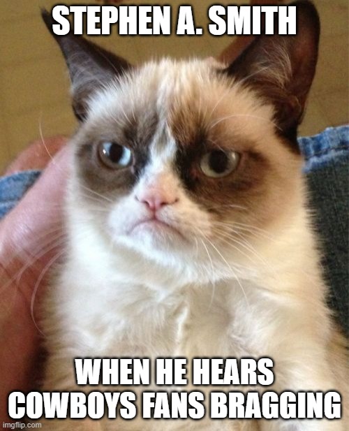Stephen A. Smith | STEPHEN A. SMITH; WHEN HE HEARS COWBOYS FANS BRAGGING | image tagged in memes,grumpy cat | made w/ Imgflip meme maker