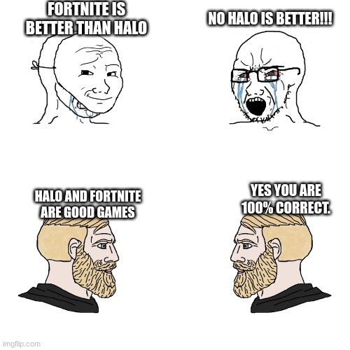 Crying Wojak / I Know Chad Meme | FORTNITE IS BETTER THAN HALO; NO HALO IS BETTER!!! HALO AND FORTNITE ARE GOOD GAMES; YES YOU ARE 100% CORRECT. | image tagged in crying wojak / i know chad meme | made w/ Imgflip meme maker
