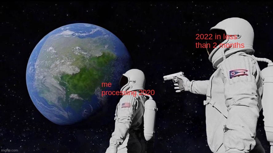 sorry for bad font | 2022 in less than 2 months; me processing 2020 | image tagged in memes,always has been | made w/ Imgflip meme maker