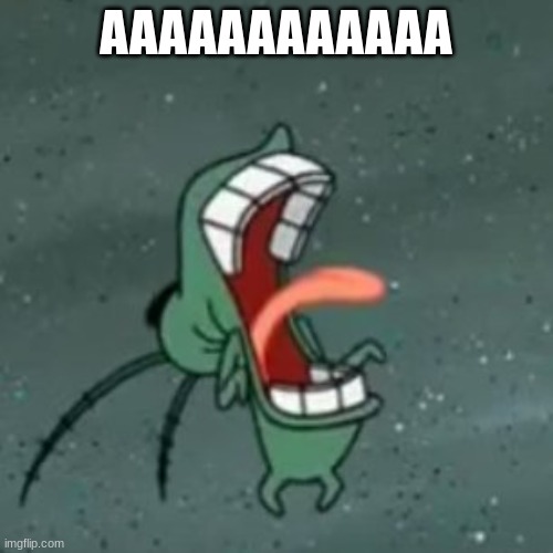 Plankton Screaming 2 | AAAAAAAAAAAA | image tagged in plankton screaming 2 | made w/ Imgflip meme maker