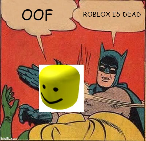 ROBLOX IS DEAD | OOF; ROBLOX IS DEAD | image tagged in memes,batman slapping robin | made w/ Imgflip meme maker