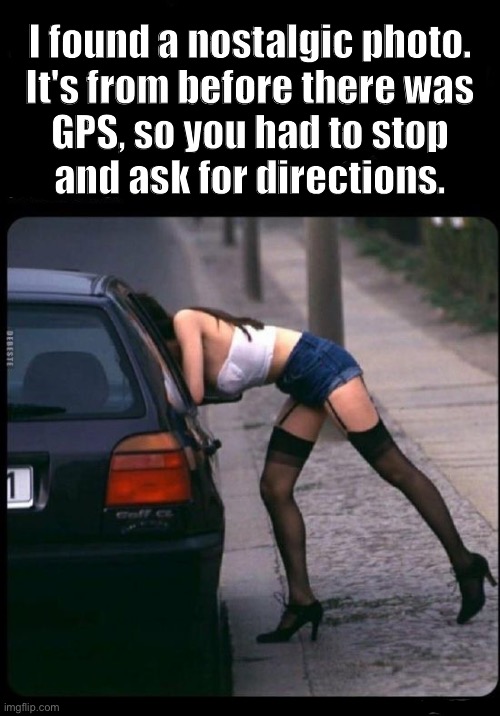 I Miss the Good Old Days! | I found a nostalgic photo.
It's from before there was
GPS, so you had to stop
and ask for directions. | image tagged in nostalgia,good old days,jokes,sex jokes,rick75230 | made w/ Imgflip meme maker