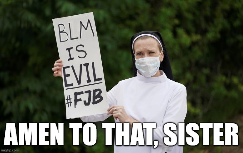 Two birds with one stone | AMEN TO THAT, SISTER | image tagged in blm,fjb,nun,memes | made w/ Imgflip meme maker