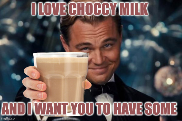 Leonardo Dicaprio Loves Choccy Milk And Wants You To Have Some Of It | I LOVE CHOCCY MILK; AND I WANT YOU TO HAVE SOME | image tagged in memes,leonardo dicaprio cheers | made w/ Imgflip meme maker