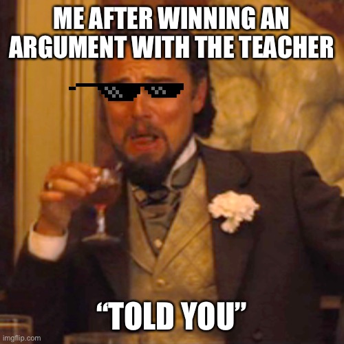 Laughing Leo | ME AFTER WINNING AN ARGUMENT WITH THE TEACHER; “TOLD YOU” | image tagged in memes,laughing leo | made w/ Imgflip meme maker