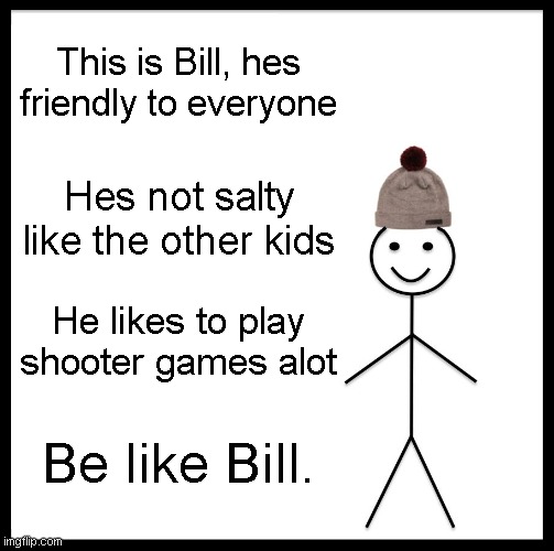 Be Like Bill Meme | This is Bill, hes friendly to everyone Hes not salty like the other kids He likes to play shooter games alot Be like Bill. | image tagged in memes,be like bill | made w/ Imgflip meme maker