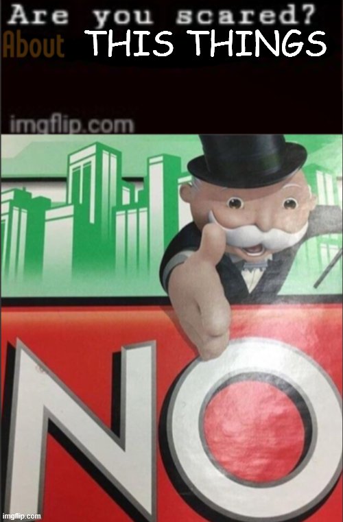 Are you scared about... | THIS THINGS | image tagged in are you scared about | made w/ Imgflip meme maker
