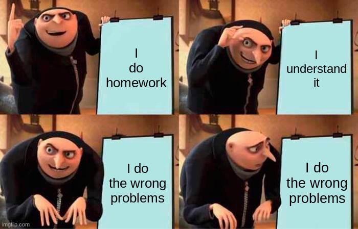 this just happened | I do homework; I understand it; I do the wrong problems; I do the wrong problems | image tagged in memes,gru's plan | made w/ Imgflip meme maker