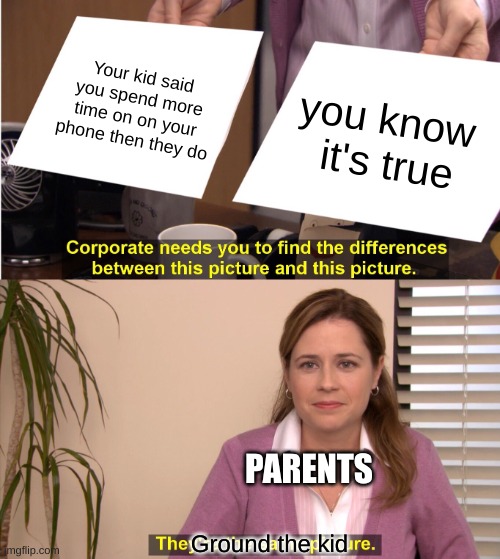 They're The Same Picture Meme | Your kid said you spend more time on on your phone then they do; you know 
it's true; PARENTS; Ground the kid | image tagged in memes,they're the same picture | made w/ Imgflip meme maker