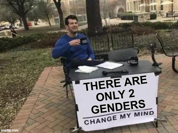 Change My Mind Meme | THERE ARE
ONLY 2 
GENDERS | image tagged in memes,change my mind | made w/ Imgflip meme maker