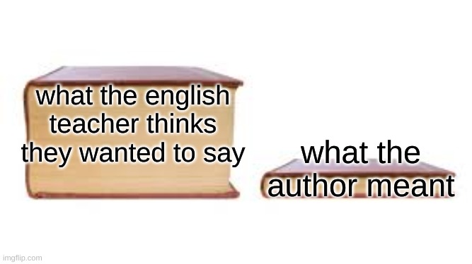 Found this gem in a memenade video |  what the english teacher thinks they wanted to say; what the author meant | image tagged in big book small book | made w/ Imgflip meme maker