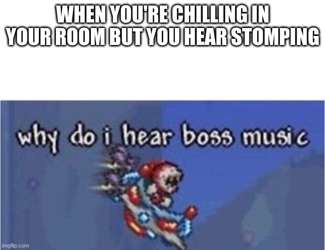 Undertale Music Intensifies | WHEN YOU'RE CHILLING IN YOUR ROOM BUT YOU HEAR STOMPING | image tagged in why do i hear boss music,memes,random tag i decided to put,not really a gif | made w/ Imgflip meme maker