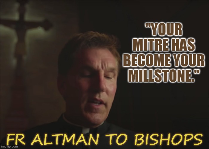 "YOUR MITRE HAS BECOME YOUR MILLSTONE."; FR ALTMAN TO BISHOPS | made w/ Imgflip meme maker