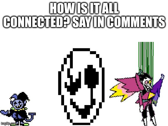  HOW IS IT ALL CONNECTED? SAY IN COMMENTS | image tagged in gaster,spamton,jevil,i can do anything,sans,papyrus | made w/ Imgflip meme maker