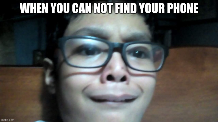 when you can not find your phone | WHEN YOU CAN NOT FIND YOUR PHONE | image tagged in im scared | made w/ Imgflip meme maker