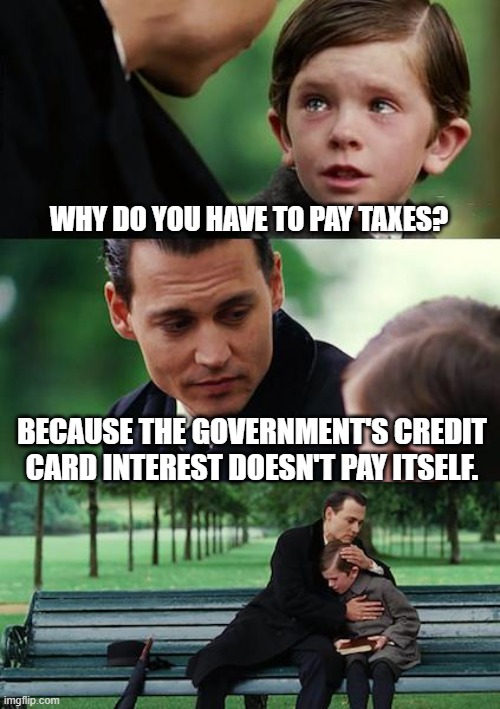 How it works | WHY DO YOU HAVE TO PAY TAXES? BECAUSE THE GOVERNMENT'S CREDIT CARD INTEREST DOESN'T PAY ITSELF. | image tagged in memes,finding neverland | made w/ Imgflip meme maker