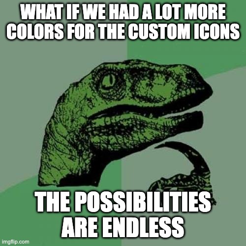 Philosoraptor | WHAT IF WE HAD A LOT MORE COLORS FOR THE CUSTOM ICONS; THE POSSIBILITIES ARE ENDLESS | image tagged in memes,philosoraptor | made w/ Imgflip meme maker