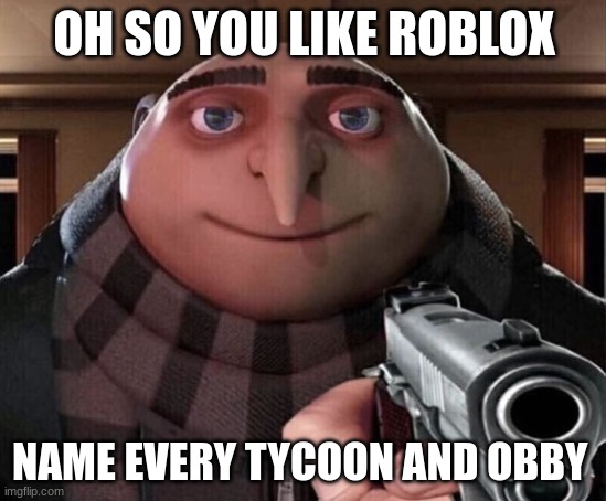 Gru Gun | OH SO YOU LIKE ROBLOX; NAME EVERY TYCOON AND OBBY | image tagged in gru gun | made w/ Imgflip meme maker