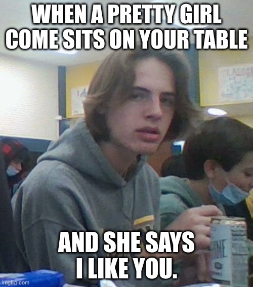 When your friend is in love. | WHEN A PRETTY GIRL COME SITS ON YOUR TABLE; AND SHE SAYS I LIKE YOU. | image tagged in inlove,cute | made w/ Imgflip meme maker