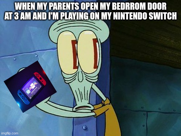 I hate it when this happens | WHEN MY PARENTS OPEN MY BEDRROM DOOR AT 3 AM AND I'M PLAYING ON MY NINTENDO SWITCH | image tagged in oh shit squidward | made w/ Imgflip meme maker