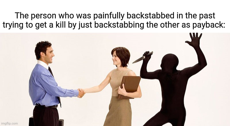 Payback |  The person who was painfully backstabbed in the past trying to get a kill by just backstabbing the other as payback: | image tagged in backstabber,dark humor,payback,memes,meme,killing | made w/ Imgflip meme maker