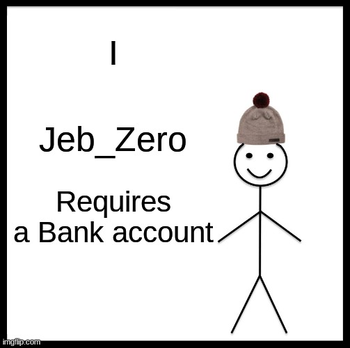 Jeb_Zero bank account (rank: Banker associate) | I; Jeb_Zero; Requires a Bank account | image tagged in memes,be like bill | made w/ Imgflip meme maker