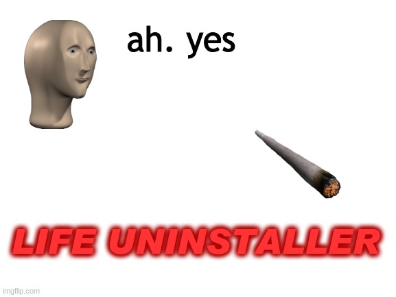 smoking bad | ah. yes; LIFE UNINSTALLER | image tagged in blank white template | made w/ Imgflip meme maker