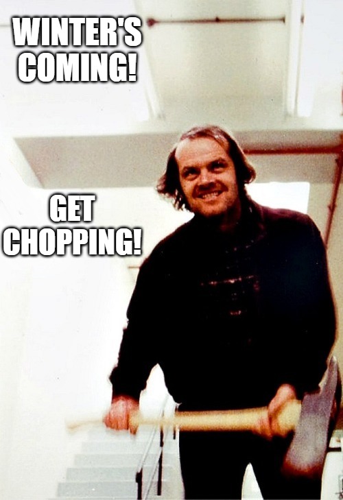All work and no play make Jack a dull boy. | WINTER'S COMING! GET CHOPPING! | image tagged in the shining,the shining winter,jack nicholson,winter's coming | made w/ Imgflip meme maker