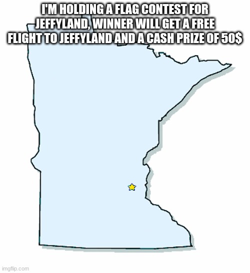 Minnesota Outline | I'M HOLDING A FLAG CONTEST FOR JEFFYLAND, WINNER WILL GET A FREE FLIGHT TO JEFFYLAND AND A CASH PRIZE OF 50$ | image tagged in minnesota outline | made w/ Imgflip meme maker
