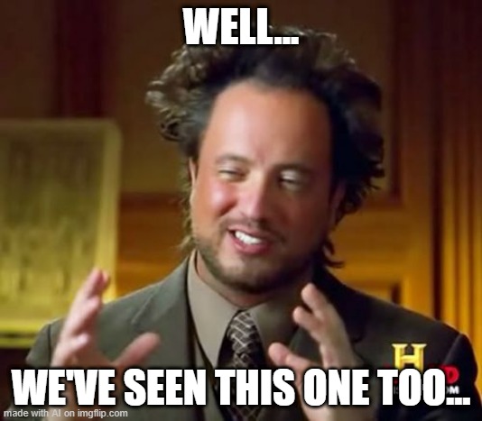 Ancient Aliens | WELL... WE'VE SEEN THIS ONE TOO... | image tagged in memes,ancient aliens | made w/ Imgflip meme maker