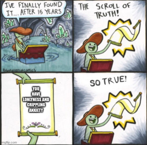 The Real Scroll Of Truth | YOU HAVE LONLYNESS AND CRIPPLING ANXIETY | image tagged in the real scroll of truth | made w/ Imgflip meme maker