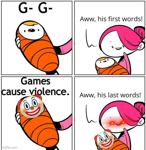 *insert funny and clever title here* |  G- G-; Games cause violence. | image tagged in aww his last words,gaming,clown,games cause violence | made w/ Imgflip meme maker