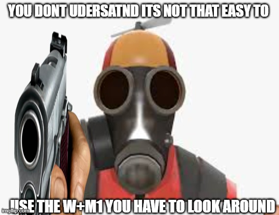 pyro gaiming | YOU DONT UDERSATND ITS NOT THAT EASY TO; USE THE W+M1 YOU HAVE TO LOOK AROUND | image tagged in the pyro - tf2 | made w/ Imgflip meme maker