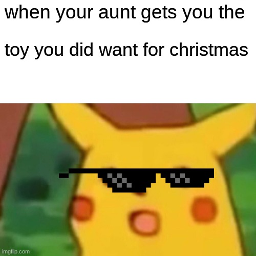 THis is toO dumb | when your aunt gets you the; toy you did want for christmas | image tagged in memes,surprised pikachu | made w/ Imgflip meme maker