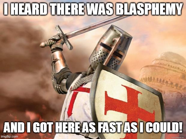 crusader | I HEARD THERE WAS BLASPHEMY AND I GOT HERE AS FAST AS I COULD! | image tagged in crusader | made w/ Imgflip meme maker