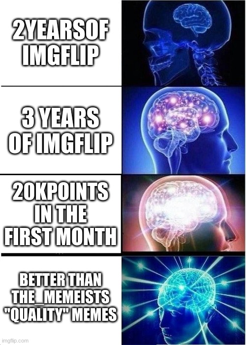 Expanding Brain | 2YEARSOF IMGFLIP; 3 YEARS OF IMGFLIP; 20KPOINTS IN THE FIRST MONTH; BETTER THAN THE_MEMEISTS "QUALITY" MEMES | image tagged in memes,expanding brain | made w/ Imgflip meme maker
