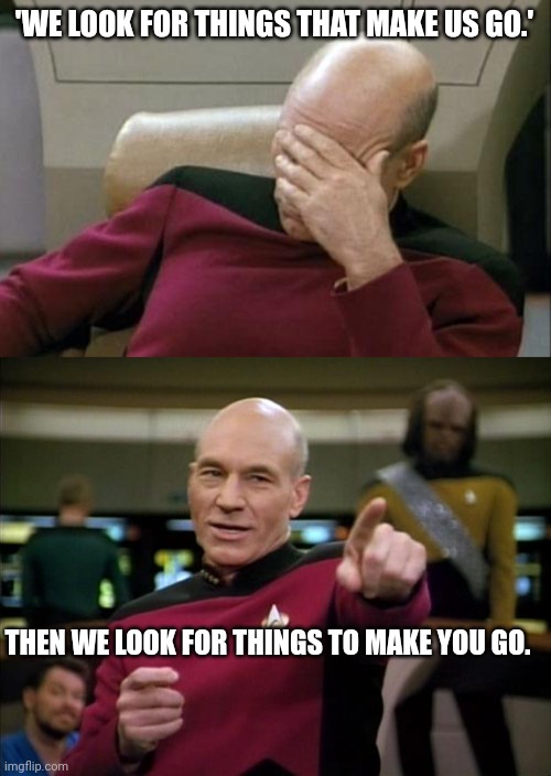 ying yang artist pain | 'WE LOOK FOR THINGS THAT MAKE US GO.'; THEN WE LOOK FOR THINGS TO MAKE YOU GO. | image tagged in memes,captain picard facepalm,picard | made w/ Imgflip meme maker