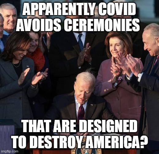 Not a mask in sight.  What do they know that they aren't telling you?  You're stupid not to see the obvious. | APPARENTLY COVID AVOIDS CEREMONIES; THAT ARE DESIGNED TO DESTROY AMERICA? | image tagged in democrats,evil,election fraud,liberal logic | made w/ Imgflip meme maker